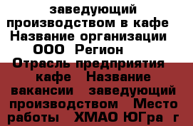 заведующий производством в кафе › Название организации ­ ООО “Регион 86“ › Отрасль предприятия ­ кафе › Название вакансии ­ заведующий производством › Место работы ­ ХМАО-ЮГра, г. Советский, мкр. Аэропорт д.6а, стр.2 - Ханты-Мансийский, Советский г. Работа » Вакансии   